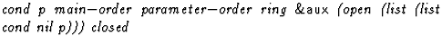 $\textstyle\parbox{\pboxargslen}{\em cond p main$-$order parameter$-$order ring {\sf \&aux} (open
 (list
 (list
 cond
 nil
 p))) closed \/}$