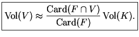 $\displaystyle \fbox{$\mathop{\mathrm{Vol}}(V)\approx\displaystyle\frac{\mathop{\mathrm{Card}}(F\cap V)}{\mathop{\mathrm{Card}}(F)}\mathop{\mathrm{Vol}}(K).$}$