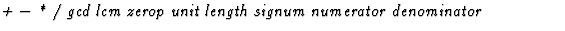 $\textstyle\parbox{\pboxargslen}{\em + $-$\space * / gcd lcm zerop unit length signum numerator denominator \/}$