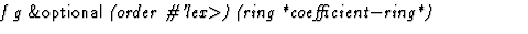 $\textstyle\parbox{\pboxargslen}{\em f g {\sf \&optional} (order
 \char93 'lex$\gt$) (ring
 *coefficient$-$ring*) \/}$