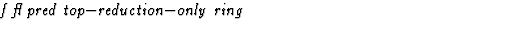 $\textstyle\parbox{\pboxargslen}{\em f fl pred top$-$reduction$-$only ring \/}$