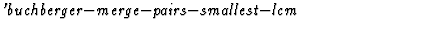 $\textstyle\parbox{\pboxargslen}{\em 'buchberger$-$merge$-$pairs$-$smallest$-$lcm \/}$