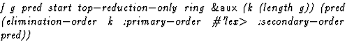 $\textstyle\parbox{\pboxargslen}{\em f g pred start top$-$reduction$-$only ring ...
 ...$order k :primary$-$order \char93 'lex$\gt$\space :secondary$-$order pred)) \/}$