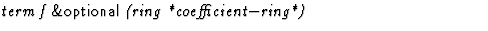 $\textstyle\parbox{\pboxargslen}{\em term f {\sf \&optional} (ring *coefficient$-$ring*) \/}$