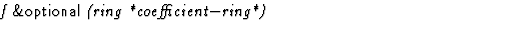 $\textstyle\parbox{\pboxargslen}{\em f {\sf \&optional} (ring *coefficient$-$ring*) \/}$