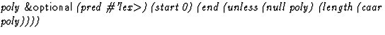 $\textstyle\parbox{\pboxargslen}{\em poly {\sf \&optional} (pred
 \char93 'lex$\gt$) (start
 0) (end
 (unless
 (null poly)
 (length
 (caar poly)))) \/}$