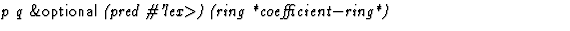 $\textstyle\parbox{\pboxargslen}{\em p q {\sf \&optional} (pred \char93 'lex$\gt$) (ring *coefficient$-$ring*) \/}$
