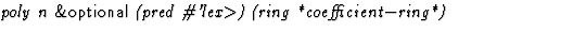 $\textstyle\parbox{\pboxargslen}{\em poly n {\sf \&optional} (pred
 \char93 'lex$\gt$) (ring
 *coefficient$-$ring*) \/}$