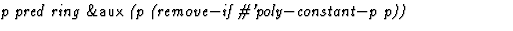 $\textstyle\parbox{\pboxargslen}{\em p pred ring {\sf \&aux} (p
 (remove$-$if
 \char93 'poly$-$constant$-$p
 p)) \/}$