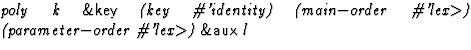$\textstyle\parbox{\pboxargslen}{\em poly k {\sf \&key} (key
 \char93 'identity)...
 ...er
 \char93 'lex$\gt$) (parameter$-$order
 \char93 'lex$\gt$) {\sf \&aux} l \/}$