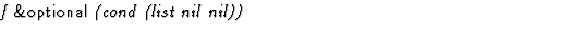 $\textstyle\parbox{\pboxargslen}{\em f {\sf \&optional} (cond (list nil nil)) \/}$