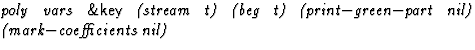 $\textstyle\parbox{\pboxargslen}{\em poly vars {\sf \&key} (stream
 t) (beg
 t) (print$-$green$-$part
 nil) (mark$-$coefficients
 nil) \/}$