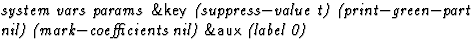 $\textstyle\parbox{\pboxargslen}{\em system vars params {\sf \&key} (suppress$-$...
 ...rint$-$green$-$part
 nil) (mark$-$coefficients
 nil) {\sf \&aux} (label
 0) \/}$